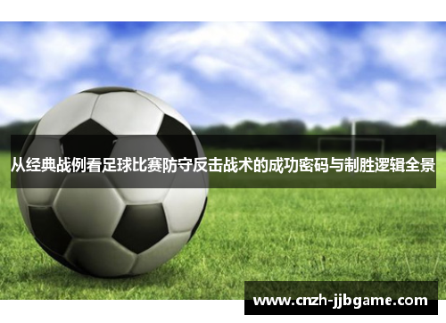 从经典战例看足球比赛防守反击战术的成功密码与制胜逻辑全景