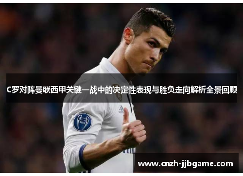 C罗对阵曼联西甲关键一战中的决定性表现与胜负走向解析全景回顾 C罗对阵曼联西甲关键一战中的决定性表现与胜负走向解析全景回顾