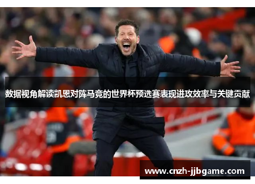 数据视角解读凯恩对阵马竞的世界杯预选赛表现进攻效率与关键贡献 数据视角解读凯恩对阵马竞的世界杯预选赛表现进攻效率与关键贡献