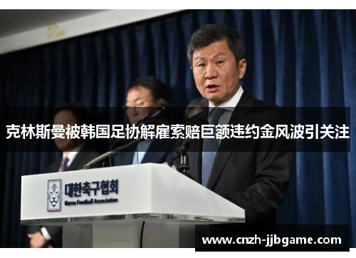 克林斯曼被韩国足协解雇索赔巨额违约金风波引关注 克林斯曼被韩国足协解雇索赔巨额违约金风波引关注