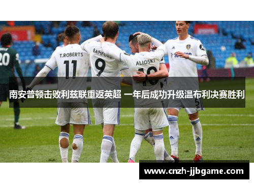 南安普顿击败利兹联重返英超 一年后成功升级温布利决赛胜利 南安普顿击败利兹联重返英超 一年后成功升级温布利决赛胜利