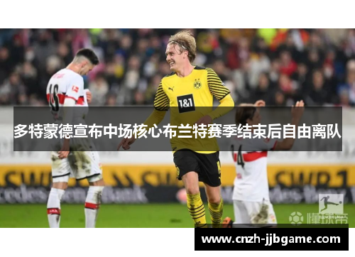 多特蒙德宣布中场核心布兰特赛季结束后自由离队 多特蒙德宣布中场核心布兰特赛季结束后自由离队