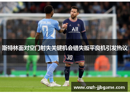斯特林面对空门射失关键机会错失扳平良机引发热议