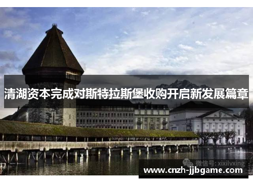 清湖资本完成对斯特拉斯堡收购开启新发展篇章 清湖资本完成对斯特拉斯堡收购开启新发展篇章
