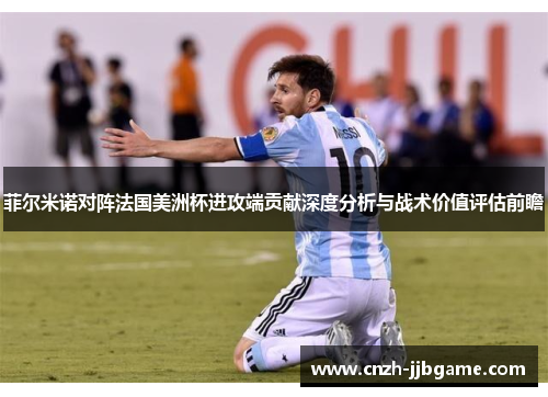 菲尔米诺对阵法国美洲杯进攻端贡献深度分析与战术价值评估前瞻