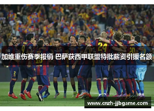 加维重伤赛季报销 巴萨获西甲联盟特批薪资引援名额