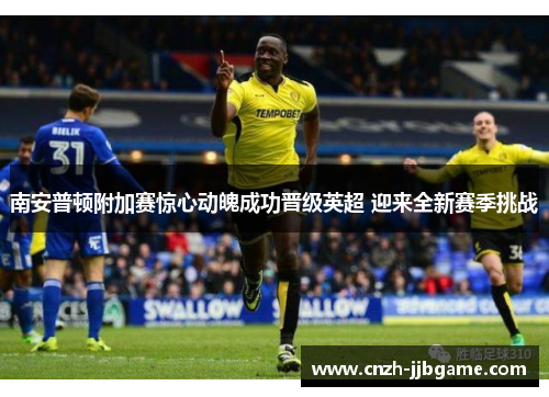 南安普顿附加赛惊心动魄成功晋级英超 迎来全新赛季挑战