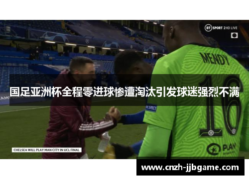 国足亚洲杯全程零进球惨遭淘汰引发球迷强烈不满 国足亚洲杯全程零进球惨遭淘汰引发球迷强烈不满