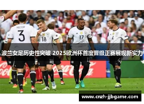 波兰女足历史性突破 2025欧洲杯首度晋级正赛展现新实力