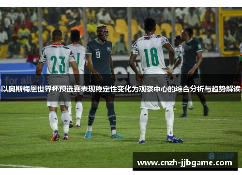 以奥斯梅恩世界杯预选赛表现稳定性变化为观察中心的综合分析与趋势解读