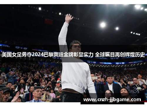 美国女足勇夺2024巴黎奥运金牌彰显实力 全球瞩目再创辉煌历史