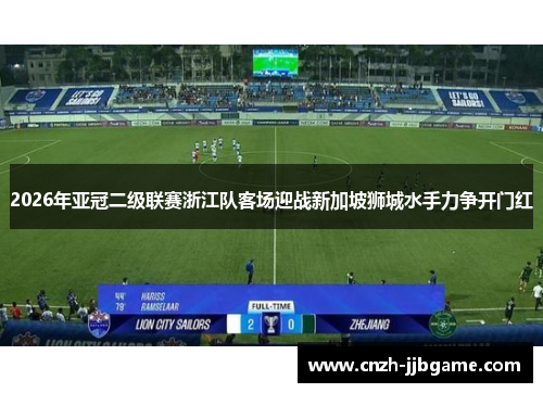 2026年亚冠二级联赛浙江队客场迎战新加坡狮城水手力争开门红