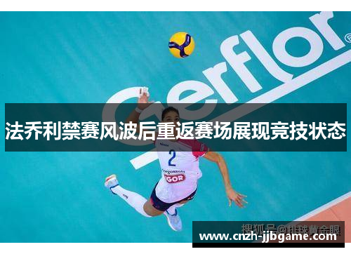 法乔利禁赛风波后重返赛场展现竞技状态 法乔利禁赛风波后重返赛场展现竞技状态